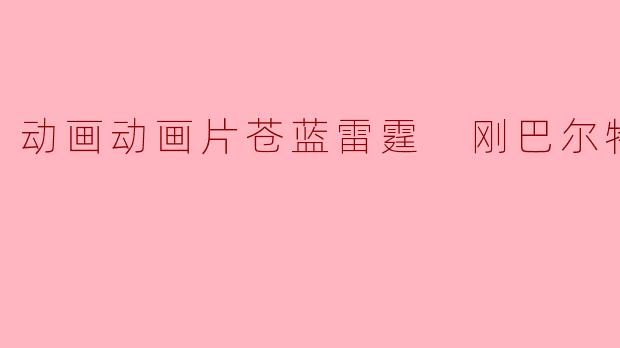 动画动画片苍蓝雷霆 刚巴尔特正片